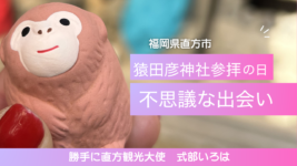 直方観光・直方五日市。勝手に直方観光大使式部いろはの猿田彦神社参拝